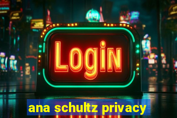 ana schultz privacy